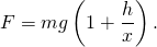 \[F=mg \left(1+\frac{h}{x}\right).\]